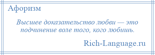 
    Высшее доказательство любви — это подчинение воле того, кого любишь.