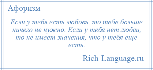 
    Если у тебя есть любовь, то тебе больше ничего не нужно. Если у тебя нет любви, то не имеет значения, что у тебя еще есть.