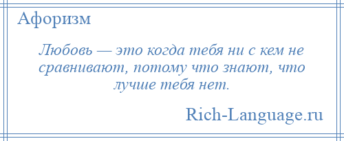 
    Любовь — это когда тебя ни с кем не сравнивают, потому что знают, что лучше тебя нет.
