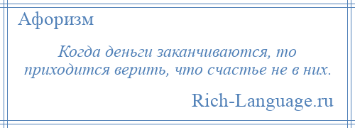 
    Когда деньги заканчиваются, то приходится верить, что счастье не в них.