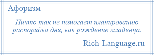 
    Ничто так не помогает планированию распорядка дня, как рождение младенца.