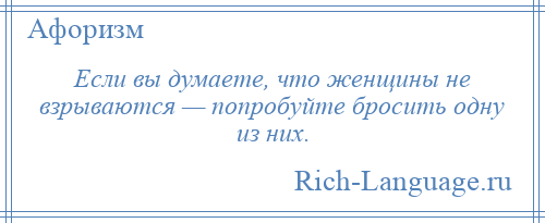 
    Если вы думаете, что женщины не взрываются — попробуйте бросить одну из них.