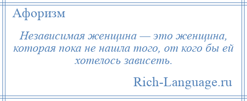 
    Независимая женщина — это женщина, которая пока не нашла того, от кого бы ей хотелось зависеть.