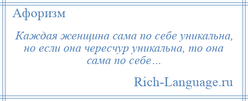 
    Каждая женщина сама по себе уникальна, но если она чересчур уникальна, то она сама по себе…