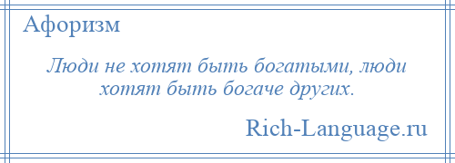 
    Люди не хотят быть богатыми, люди хотят быть богаче других.