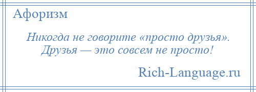 
    Никогда не говорите «просто друзья». Друзья — это совсем не просто!