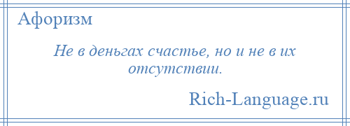 
    Не в деньгах счастье, но и не в их отсутствии.