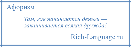 
    Там, где начинаются деньги — заканчивается всякая дружба!