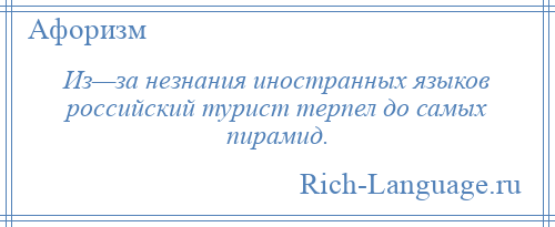 
    Из—за незнания иностранных языков российский турист терпел до самых пирамид.