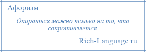 
    Опираться можно только на то, что сопротивляется.