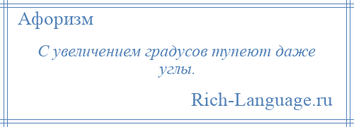 
    С увеличением градусов тупеют даже углы.