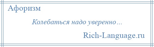 
    Колебаться надо уверенно…