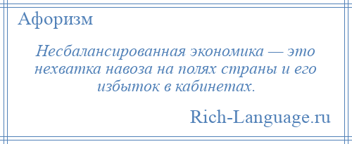 
    Несбалансированная экономика — это нехватка навоза на полях страны и его избыток в кабинетах.