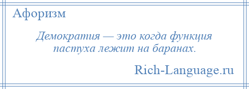 
    Демократия — это когда функция пастуха лежит на баранах.