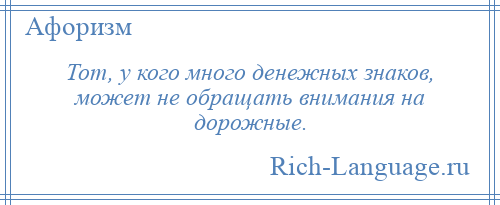 
    Тот, у кого много денежных знаков, может не обращать внимания на дорожные.
