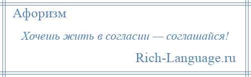 
    Хочешь жить в согласии — соглашайся!