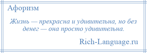 
    Жизнь — прекрасна и удивительна, но без денег — она просто удивительна.