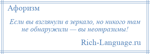 
    Если вы взглянули в зеркало, но никого там не обнаружили — вы неотразимы!