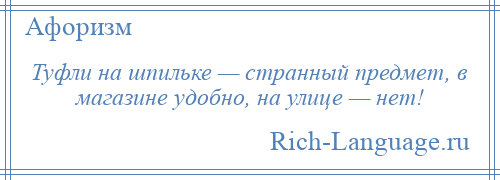 
    Туфли на шпильке — странный предмет, в магазине удобно, на улице — нет!