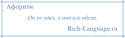 
    Он ее одел, а она его обула.