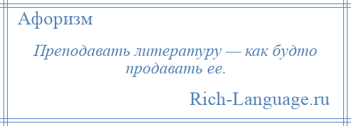 
    Преподавать литературу — как будто продавать ее.