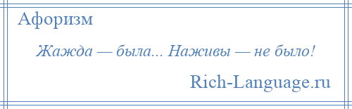 
    Жажда — была... Наживы — не было!