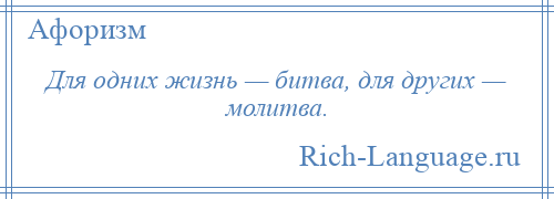 
    Для одних жизнь — битва, для других — молитва.