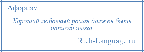 
    Хороший любовный роман должен быть написан плохо.