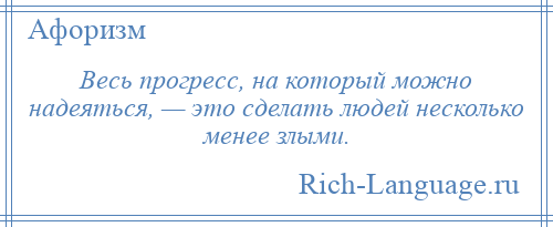 
    Весь прогресс, на который можно надеяться, — это сделать людей несколько менее злыми.