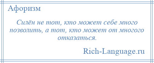 
    Силён не тот, кто может себе много позволить, а тот, кто может от многого отказаться.