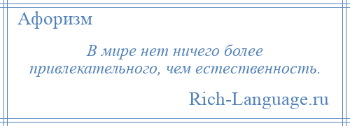 
    В мире нет ничего более привлекательного, чем естественность.