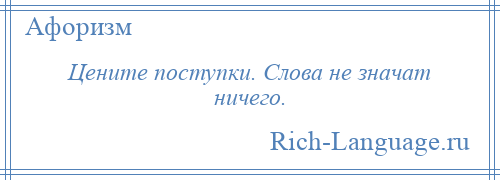 
    Цените поступки. Слова не значат ничего.