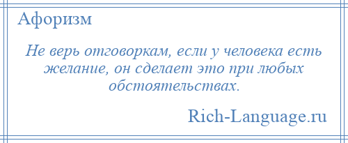 
    Не верь отговоркам, если у человека есть желание, он сделает это при любых обстоятельствах.