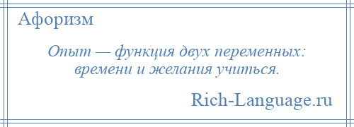 
    Опыт — функция двух переменных: времени и желания учиться.