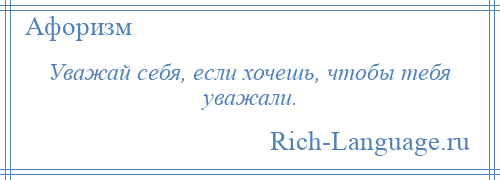 
    Уважай себя, если хочешь, чтобы тебя уважали.