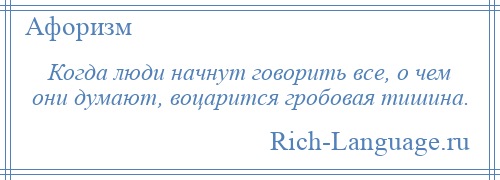 
    Когда люди начнут говорить все, о чем они думают, воцарится гробовая тишина.