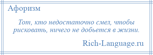 
    Тот, кто недостаточно смел, чтобы рисковать, ничего не добьется в жизни.