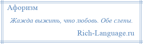 
    Жажда выжить, что любовь. Обе слепы.