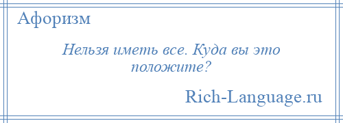 
    Нельзя иметь все. Куда вы это положите?