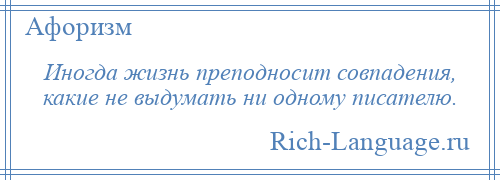 
    Иногда жизнь преподносит совпадения, какие не выдумать ни одному писателю.