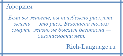 
    Если вы живете, вы неизбежно рискуете, жизнь — это риск. Безопасна только смерть, жизнь не бывает безопасна — безопасности нет.