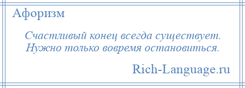 
    Счастливый конец всегда существует. Нужно только вовремя остановиться.