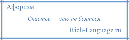 
    Счастье — это не бояться.