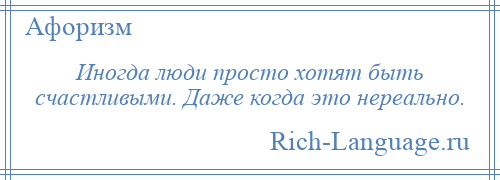 
    Иногда люди просто хотят быть счастливыми. Даже когда это нереально.