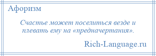 
    Счастье может поселиться везде и плевать ему на «предначертания».