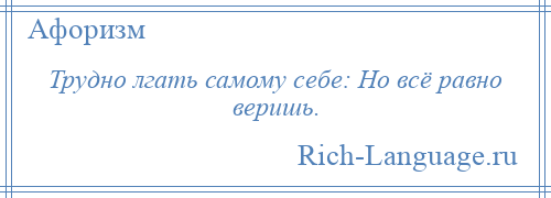 
    Трудно лгать самому себе: Но всё равно веришь.