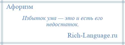 
    Избыток ума — это и есть его недостаток.