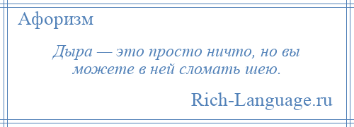 
    Дыра — это просто ничто, но вы можете в ней сломать шею.