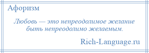 
    Любовь — это непреодолимое желание быть непреодолимо желаемым.