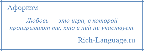 
    Любовь — это игра, в которой проигрывают те, кто в ней не участвует.